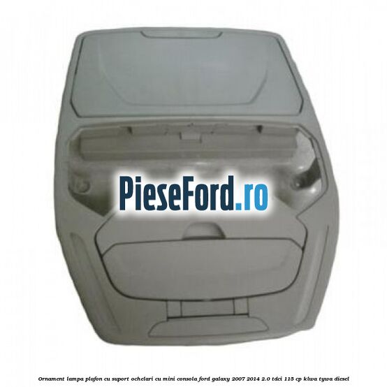 Ornament lampa plafon cu suport ochelari cu mini consola Ford Galaxy 2007-2014 2.0 TDCi 115 cp KLWA, TYWA diesel
