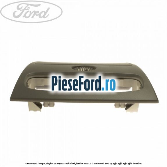 Ornament lampa plafon cu suport ochelari Ford B-Max 1.0 EcoBoost 100 cp SFJA, SFJB, SFJC, SFJD benzina