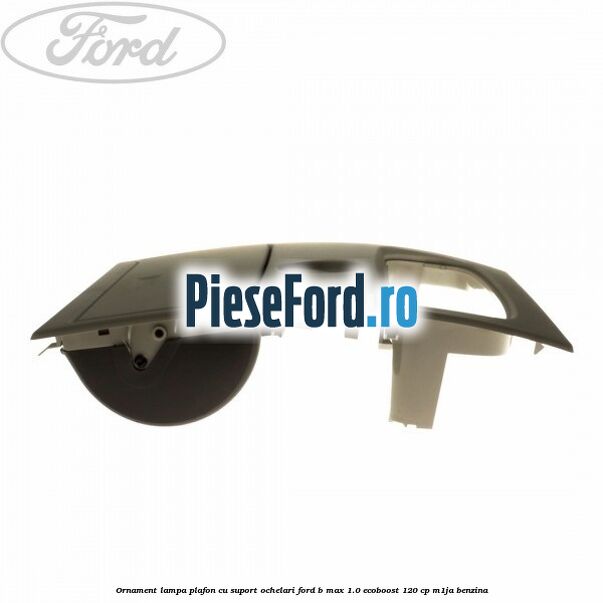 Ornament lampa plafon cu suport ochelari Ford B-Max 1.0 EcoBoost 120 cp M1JA benzina