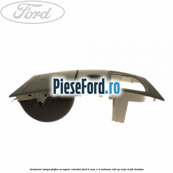 Ornament lampa plafon cu suport ochelari Ford B-Max 1.0 EcoBoost 125 cp M1JE, M1JH benzina