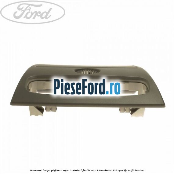 Ornament lampa plafon cu suport ochelari Ford B-Max 1.0 EcoBoost 125 cp M1JE, M1JH benzina