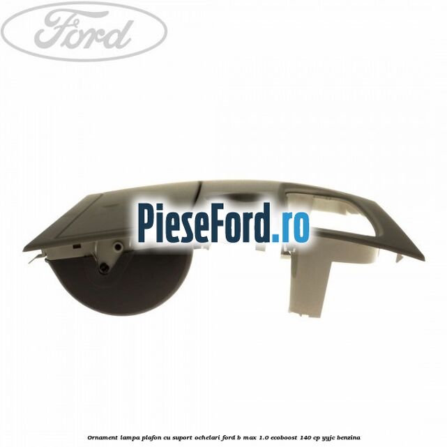Ornament lampa plafon cu suport ochelari Ford B-Max 1.0 EcoBoost 140 cp YYJC benzina