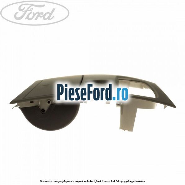 Ornament lampa plafon cu suport ochelari Ford B-Max 1.4 90 cp SPJD, SPJE benzina