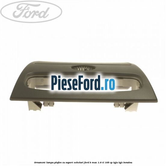 Ornament lampa plafon cu suport ochelari Ford B-Max 1.6 Ti 105 cp IQJA, IQJC benzina