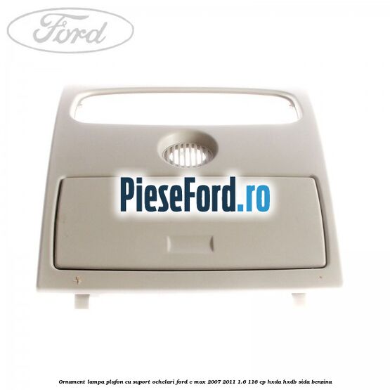 Ornament lampa plafon cu suport ochelari Ford C-Max 2007-2011 1.6 116 cp HXDA, HXDB, SIDA benzina