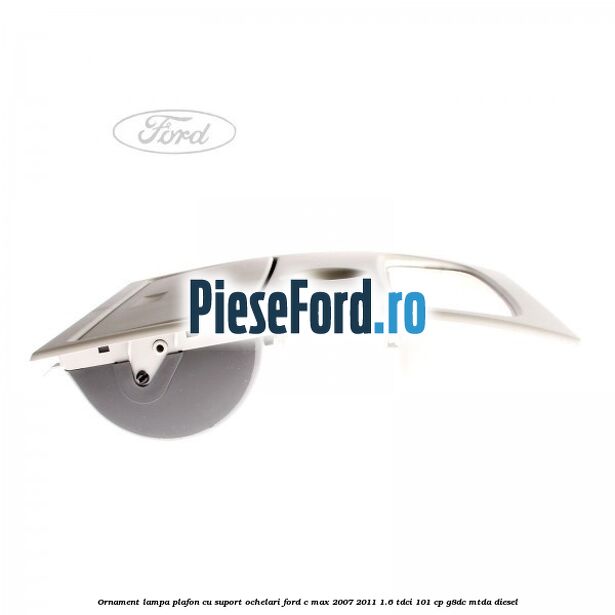 Ornament lampa plafon cu suport ochelari Ford C-Max 2007-2011 1.6 TDCi 101 cp G8DC, MTDA diesel