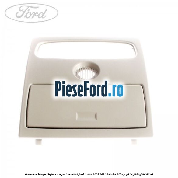 Ornament lampa plafon cu suport ochelari Ford C-Max 2007-2011 1.6 TDCi 109 cp G8DA, G8DB, G8DD diesel