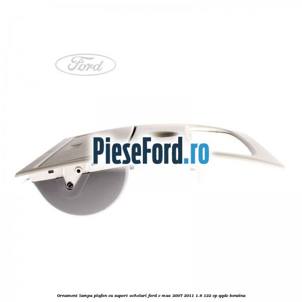 Ornament lampa plafon cu suport ochelari Ford C-Max 2007-2011 1.8 122 cp Ornament lampa plafon cu suport ochelari Ford C-Max 2007-2011 1.8 122 cp QQDC benzina
