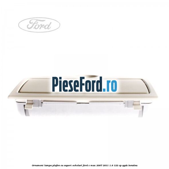 Ornament lampa plafon cu suport ochelari Ford C-Max 2007-2011 1.8 122 cp Ornament lampa plafon cu suport ochelari Ford C-Max 2007-2011 1.8 122 cp QQDC benzina