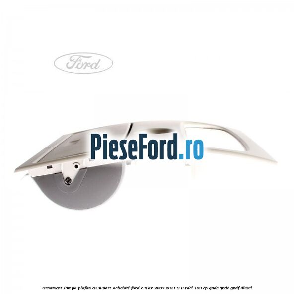 Ornament lampa plafon cu suport ochelari Ford C-Max 2007-2011 2.0 TDCi 133 cp G6DC, G6DE, G6DF diesel