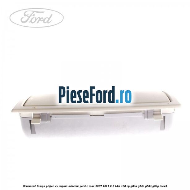 Ornament lampa plafon cu suport ochelari Ford C-Max 2007-2011 2.0 TDCi 136 cp Ornament lampa plafon cu suport ochelari Ford C-Max 2007-2011 2.0 TDCi 136 cp G6DA, G6DB, G6DD, G6DG diesel