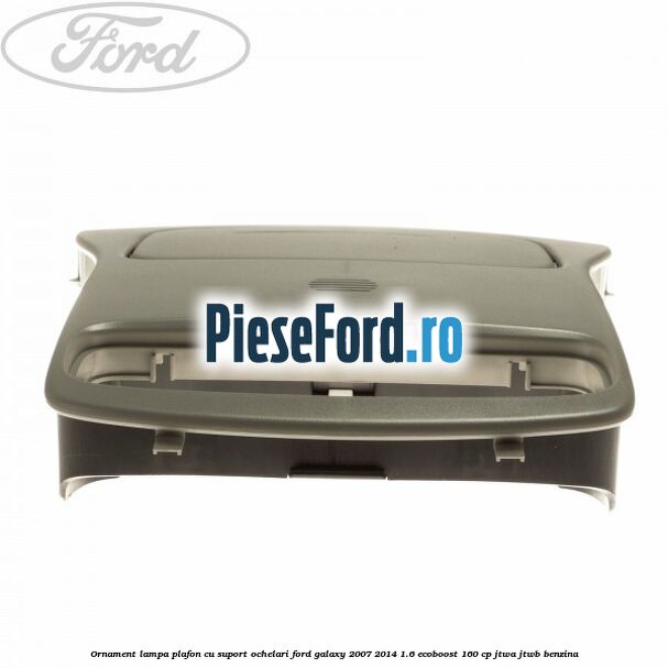 Ornament lampa plafon cu suport ochelari Ford Galaxy 2007-2014 1.6 EcoBoost 160 cp JTWA, JTWB benzina