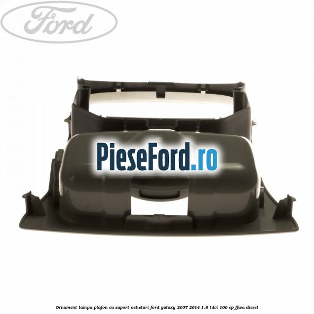 Ornament lampa plafon cu suport ochelari Ford Galaxy 2007-2014 1.8 TDCi 100 cp FFWA diesel