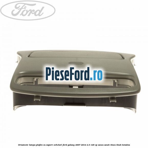 Ornament lampa plafon cu suport ochelari Ford Galaxy 2007-2014 2.0 145 cp AOWA, AOWB, TBWA, TBWB benzina