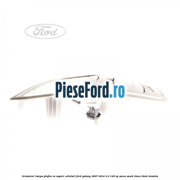 Ornament lampa plafon cu suport ochelari Ford Galaxy 2007-2014 2.0 145 cp AOWA, AOWB, TBWA, TBWB benzina