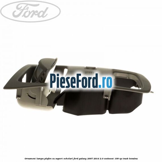 Ornament lampa plafon cu suport ochelari Ford Galaxy 2007-2014 2.0 EcoBoost 199 cp TNWB benzina