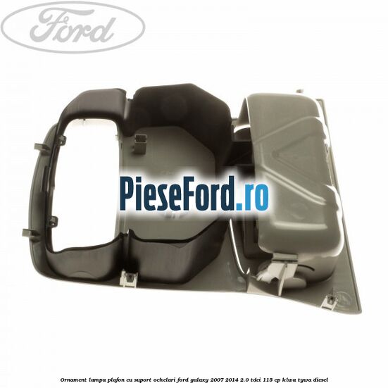 Ornament lampa plafon cu suport ochelari Ford Galaxy 2007-2014 2.0 TDCi 115 cp KLWA, TYWA diesel