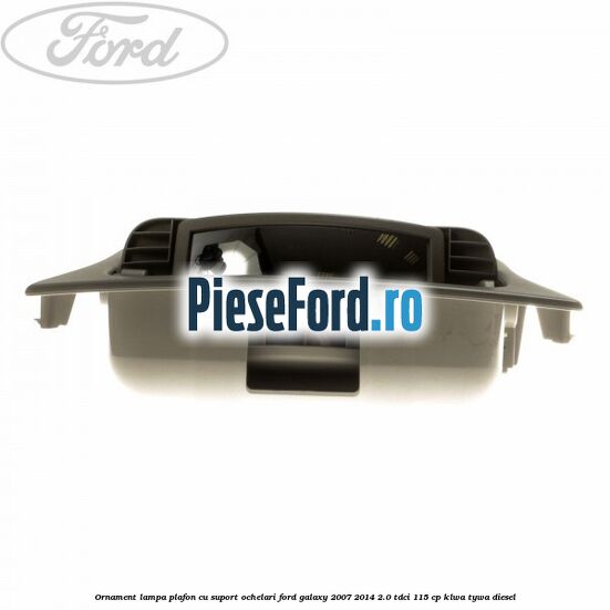 Ornament lampa plafon cu suport ochelari Ford Galaxy 2007-2014 2.0 TDCi 115 cp KLWA, TYWA diesel