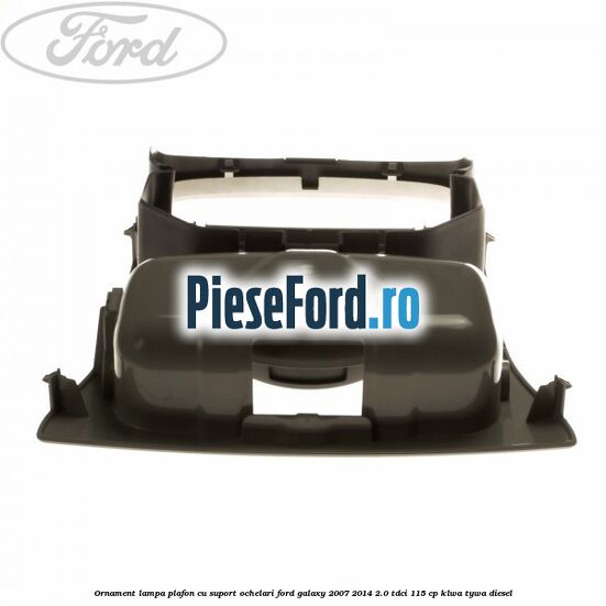Ornament lampa plafon cu suport ochelari Ford Galaxy 2007-2014 2.0 TDCi 115 cp KLWA, TYWA diesel