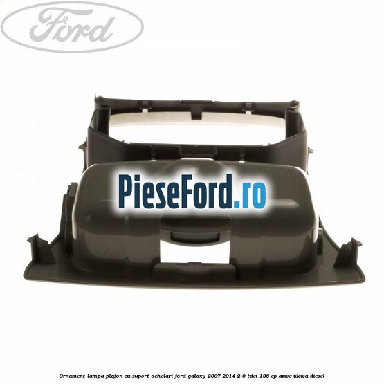 Ornament lampa plafon cu suport ochelari Ford Galaxy 2007-2014 2.0 TDCi 136 cp AZWC, UKWA diesel