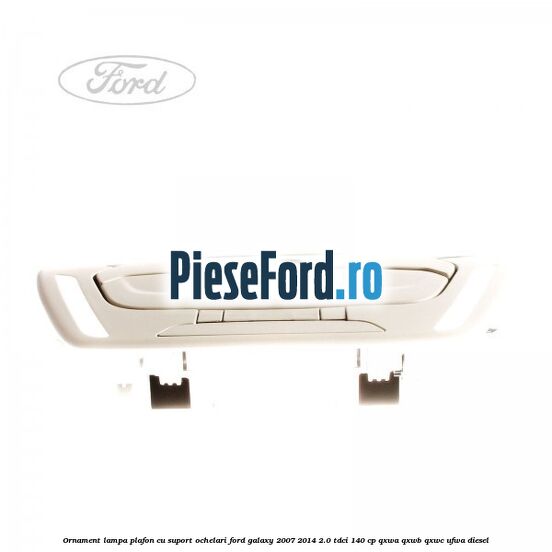 Ornament lampa plafon cu suport ochelari Ford Galaxy 2007-2014 2.0 TDCi 140 cp QXWA, QXWB, QXWC, UFWA diesel