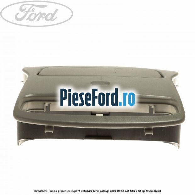 Ornament lampa plafon cu suport ochelari Ford Galaxy 2007-2014 2.0 TDCi 163 cp Ornament lampa plafon cu suport ochelari Ford Galaxy 2007-2014 2.0 TDCi 163 cp TXWA diesel
