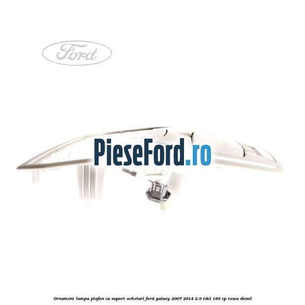 Ornament lampa plafon cu suport ochelari Ford Galaxy 2007-2014 2.0 TDCi 163 cp TXWA diesel