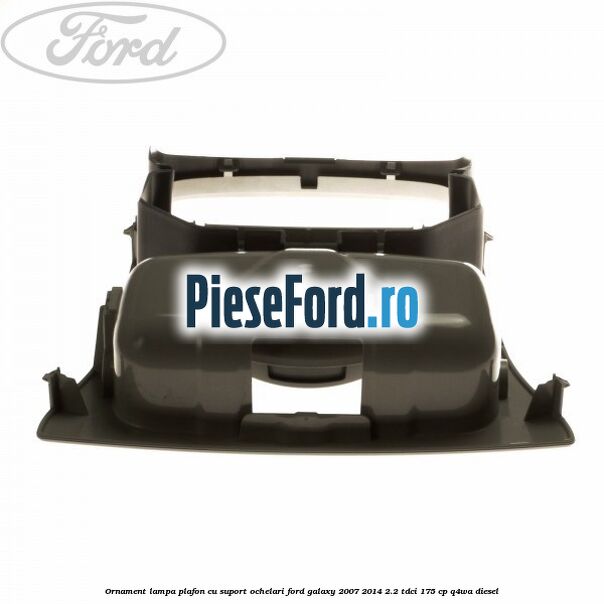 Ornament lampa plafon cu suport ochelari Ford Galaxy 2007-2014 2.2 TDCi 175 cp Q4WA diesel
