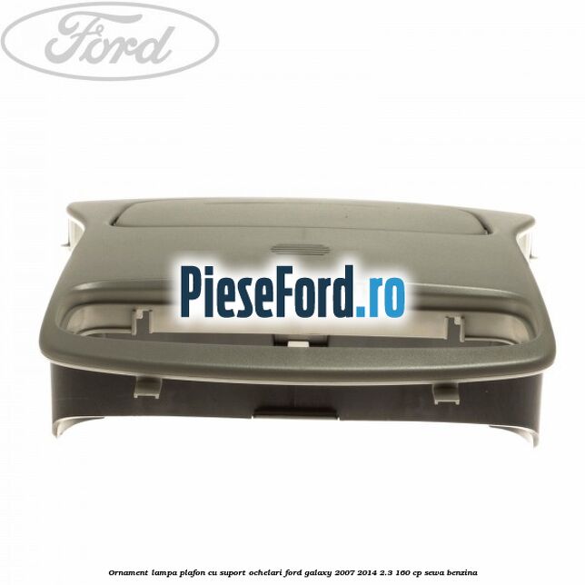 Ornament lampa plafon cu suport ochelari Ford Galaxy 2007-2014 2.3 160 cp Ornament lampa plafon cu suport ochelari Ford Galaxy 2007-2014 2.3 160 cp SEWA benzina