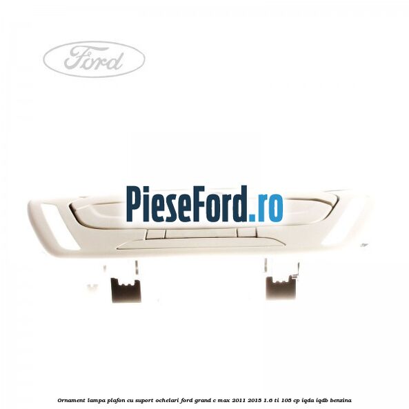 Ornament lampa plafon cu suport ochelari Ford Grand C-Max 2011-2015 1.6 Ti 105 cp IQDA, IQDB benzina