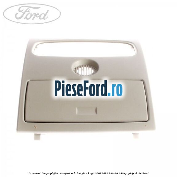 Ornament lampa plafon cu suport ochelari Ford Kuga 2008-2012 2.0 TDCi 136 cp G6DG, UKDA diesel