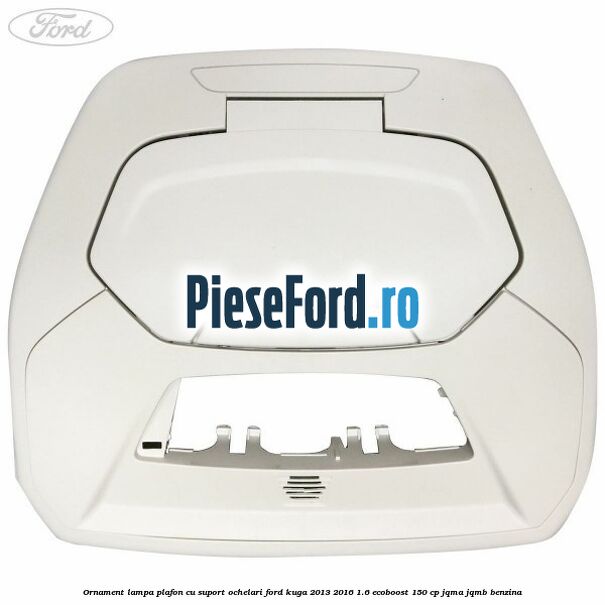 Ornament lampa plafon cu suport ochelari Ford Kuga 2013-2016 1.6 EcoBoost 150 cp JQMA, JQMB benzina