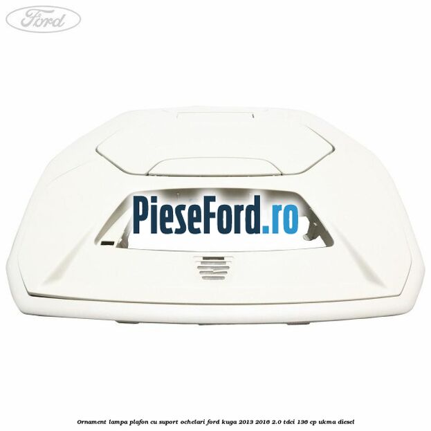 Ornament lampa plafon cu suport ochelari Ford Kuga 2013-2016 2.0 TDCi 136 cp UKMA diesel