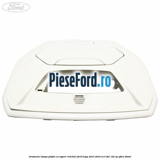 Ornament lampa plafon cu suport ochelari Ford Kuga 2013-2016 2.0 TDCi 140 cp UFMA diesel