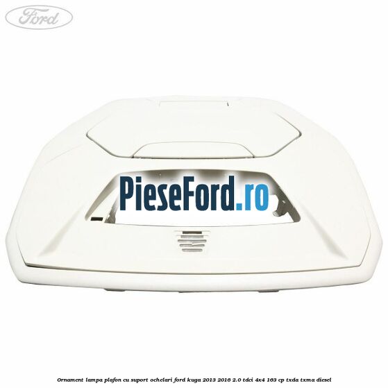 Ornament lampa plafon cu suport ochelari Ford Kuga 2013-2016 2.0 TDCi 4x4 163 cp TXDA, TXMA diesel