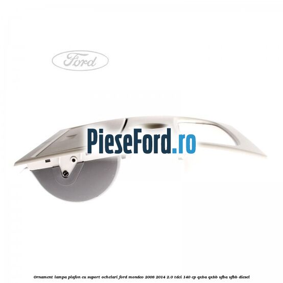 Ornament lampa plafon cu suport ochelari Ford Mondeo 2008-2014 2.0 TDCi 140 cp QXBA, QXBB, UFBA, UFBB diesel