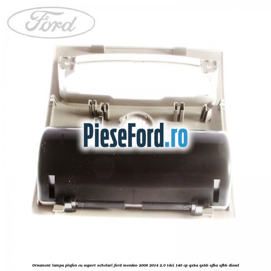 Ornament lampa plafon cu suport ochelari Ford Mondeo 2008-2014 2.0 TDCi 140 cp QXBA, QXBB, UFBA, UFBB diesel