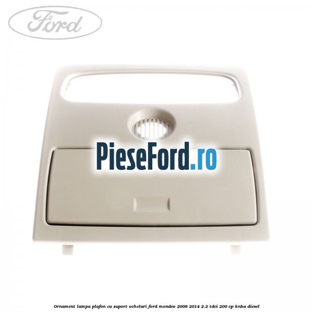 Ornament lampa plafon cu suport ochelari Ford Mondeo 2008-2014 2.2 TDCi 200 cp KNBA diesel