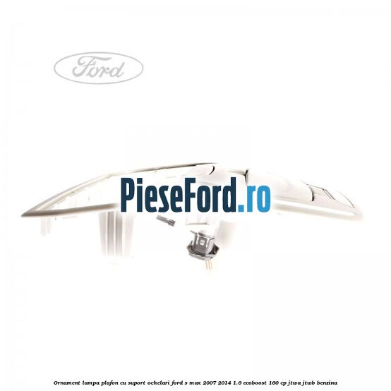 Ornament lampa plafon cu suport ochelari Ford S-Max 2007-2014 1.6 EcoBoost 160 cp JTWA, JTWB benzina