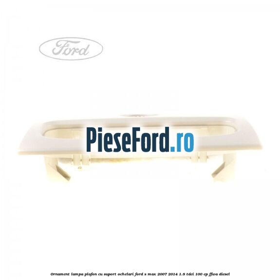 Ornament lampa plafon cu suport ochelari Ford S-Max 2007-2014 1.8 TDCi 100 cp Ornament lampa plafon cu suport ochelari Ford S-Max 2007-2014 1.8 TDCi 100 cp FFWA diesel