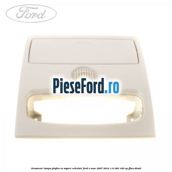 Ornament lampa plafon cu suport ochelari Ford S-Max 2007-2014 1.8 TDCi 100 cp Ornament lampa plafon cu suport ochelari Ford S-Max 2007-2014 1.8 TDCi 100 cp FFWA diesel