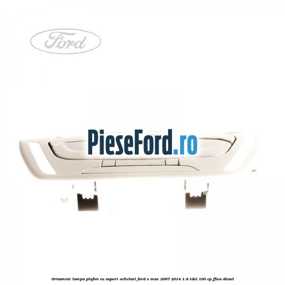 Ornament lampa plafon cu suport ochelari Ford S-Max 2007-2014 1.8 TDCi 100 cp FFWA diesel