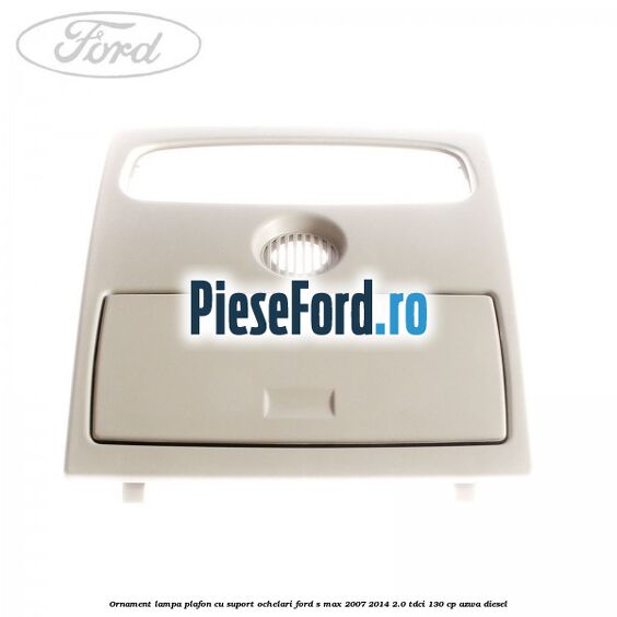 Ornament lampa plafon cu suport ochelari Ford S-Max 2007-2014 2.0 TDCi 130 cp AZWA diesel