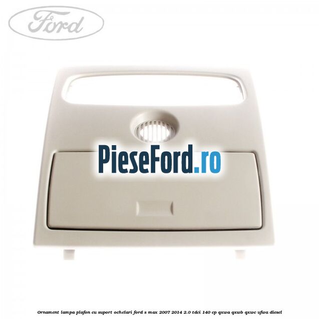 Ornament lampa plafon cu suport ochelari Ford S-Max 2007-2014 2.0 TDCi 140 cp QXWA, QXWB, QXWC, UFWA diesel