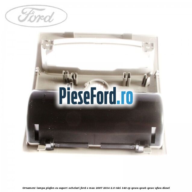 Ornament lampa plafon cu suport ochelari Ford S-Max 2007-2014 2.0 TDCi 140 cp QXWA, QXWB, QXWC, UFWA diesel