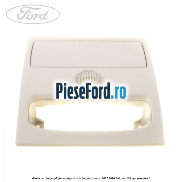 Ornament lampa plafon cu suport ochelari Ford S-Max 2007-2014 2.0 TDCi 163 cp TXWA diesel