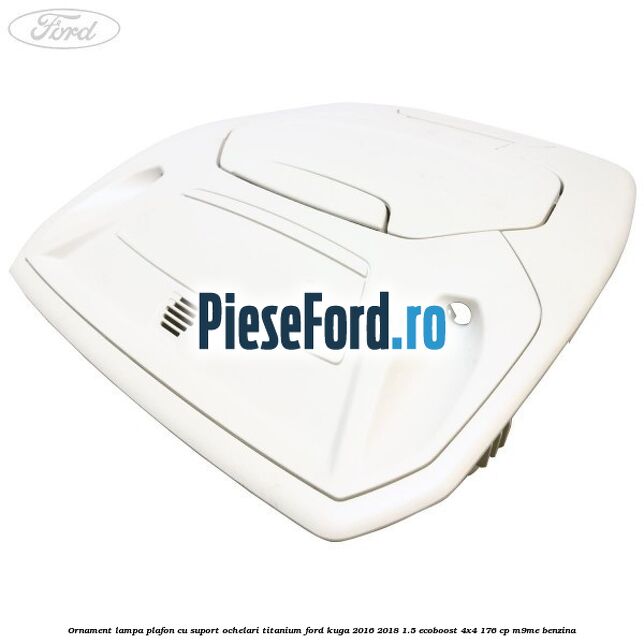Ornament lampa plafon cu suport ochelari titanium Ford Kuga 2016-2018 1.5 EcoBoost 4x4 176 cp M9ME benzina