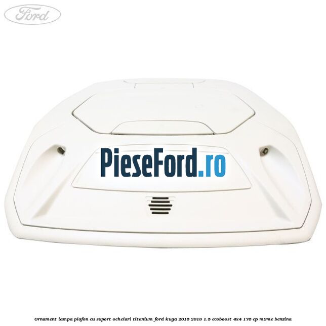 Ornament lampa plafon cu suport ochelari titanium Ford Kuga 2016-2018 1.5 EcoBoost 4x4 176 cp M9ME benzina