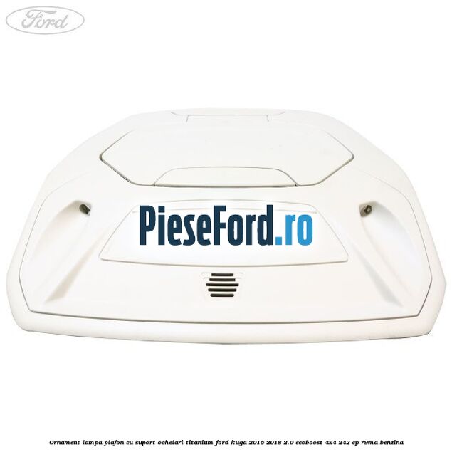 Ornament lampa plafon cu suport ochelari titanium Ford Kuga 2016-2018 2.0 EcoBoost 4x4 242 cp R9MA benzina