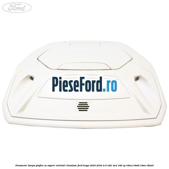 Ornament lampa plafon cu suport ochelari titanium Ford Kuga 2016-2018 2.0 TDCi 4x4 180 cp T8MA, T8MB, T8MC diesel